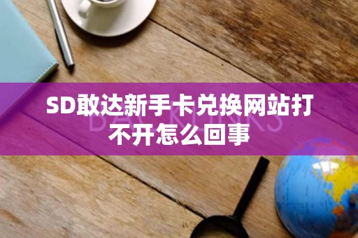 SD敢达新手卡兑换网站打不开怎么回事