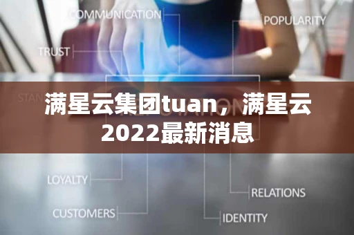 满星云集团tuan，满星云2022最新消息