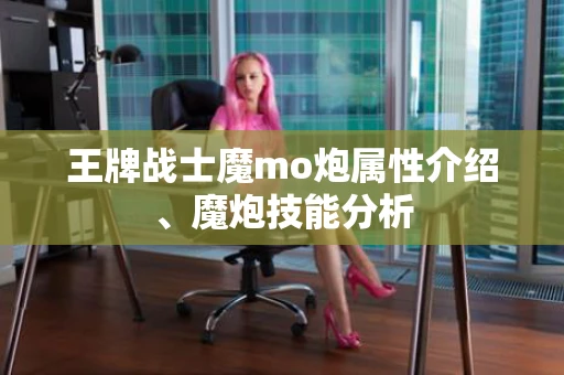 王牌战士魔mo炮属性介绍、魔炮技能分析