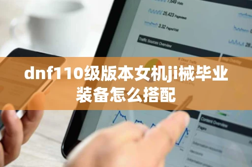 dnf110级版本女机ji械毕业装备怎么搭配
