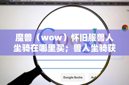 魔兽（wow）怀旧服兽人坐骑在哪里买；兽人坐骑获得攻略