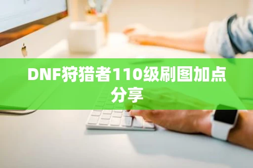 DNF狩猎者110级刷图加点分享