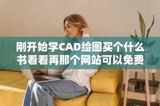 刚开始学CAD绘图买个什么书看看再那个网站可以免费学学基础