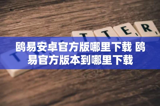 鸥易安卓官方版哪里下载 鸥易官方版本到哪里下载