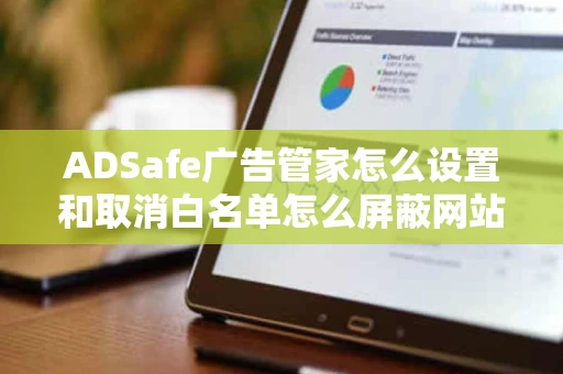 ADSafe广告管家怎么设置和取消白名单怎么屏蔽网站