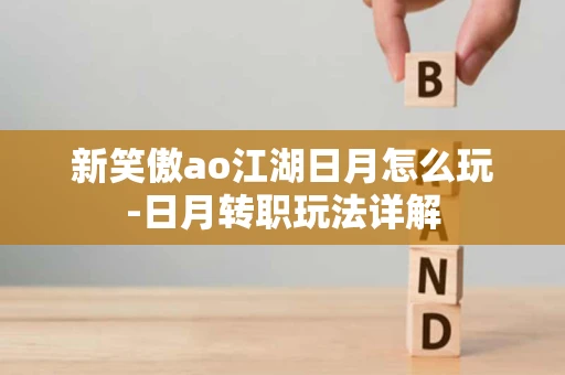 新笑傲ao江湖日月怎么玩-日月转职玩法详解