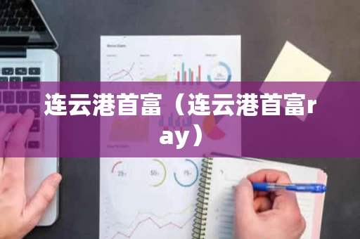 连云港首富（连云港首富ray）