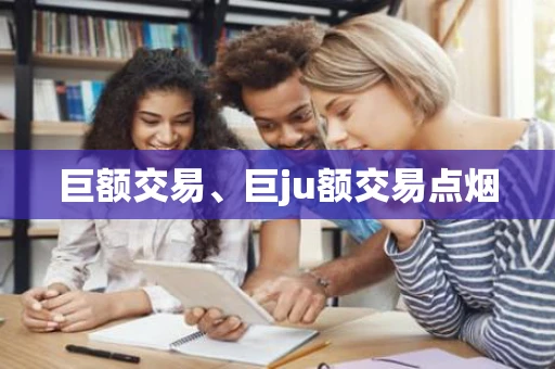 巨额交易、巨ju额交易点烟