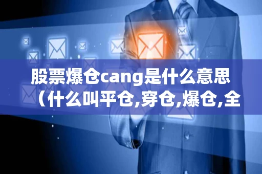 股票爆仓cang是什么意思（什么叫平仓,穿仓,爆仓,全仓）