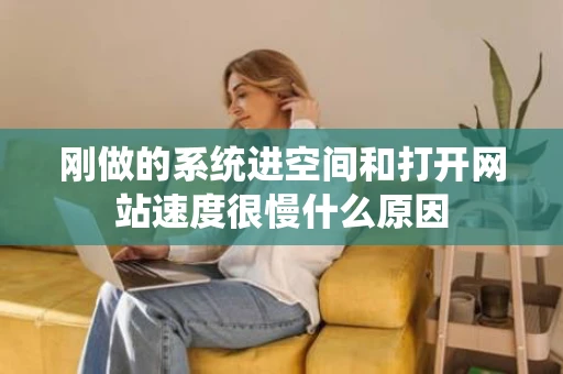 刚做的系统进空间和打开网站速度很慢什么原因