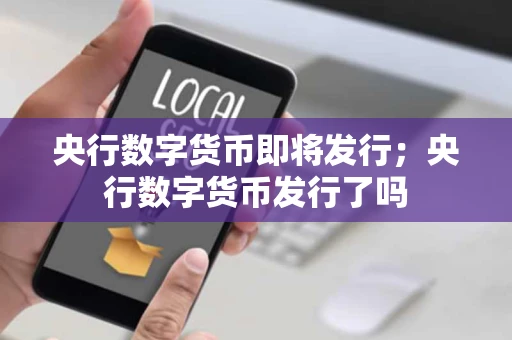 央行数字货币即将发行；央行数字货币发行了吗