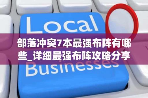 部落冲突7本最强布阵有哪些_详细最强布阵攻略分享