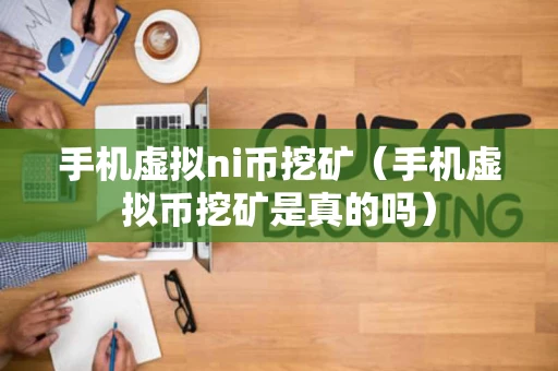 手机虚拟ni币挖矿（手机虚拟币挖矿是真的吗）