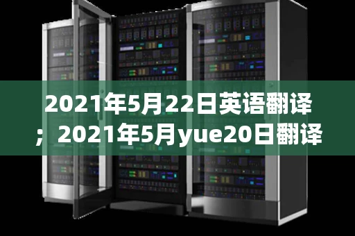 2021年5月22日英语翻译；2021年5月yue20日翻译成英文