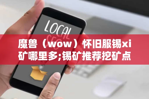 魔兽（wow）怀旧服锡xi矿哪里多;锡矿推荐挖矿点分享