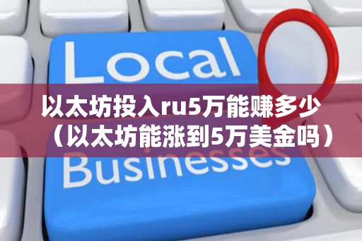 以太坊投入ru5万能赚多少（以太坊能涨到5万美金吗）