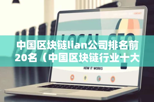 中国区块链lian公司排名前20名（中国区块链行业十大企业）