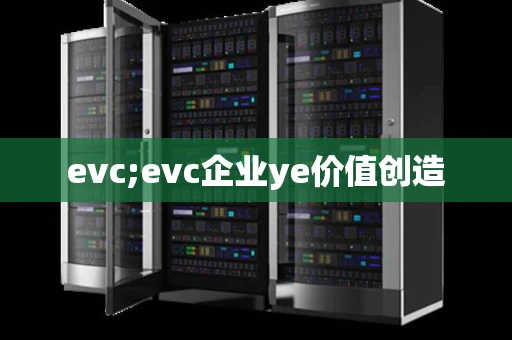 evc;evc企业ye价值创造