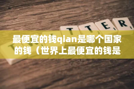 最便宜的钱qian是哪个国家的钱（世界上最便宜的钱是哪个国家的钱）
