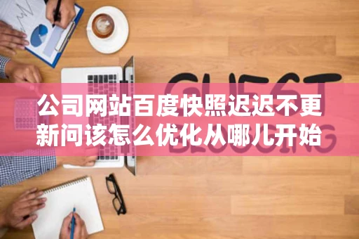 公司网站百度快照迟迟不更新问该怎么优化从哪儿开始高手提下