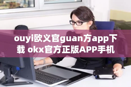 ouyi欧义官guan方app下载 okx官方正版APP手机版