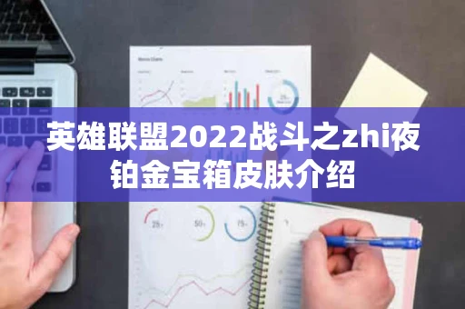 英雄联盟2022战斗之zhi夜铂金宝箱皮肤介绍