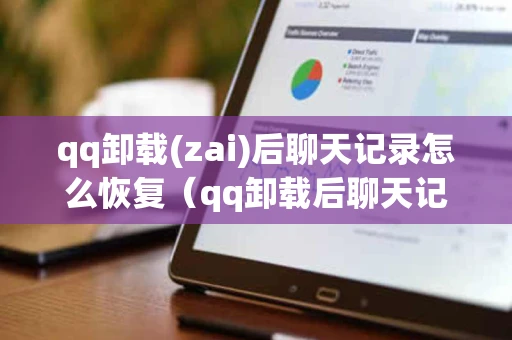 qq卸载(zai)后聊天记录怎么恢复（qq卸载后聊天记录怎么恢复vivo）