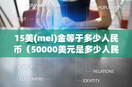 15美(mei)金等于多少人民币（50000美元是多少人民币）