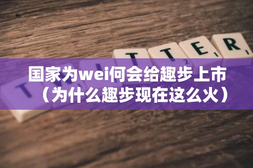国家为wei何会给趣步上市（为什么趣步现在这么火）