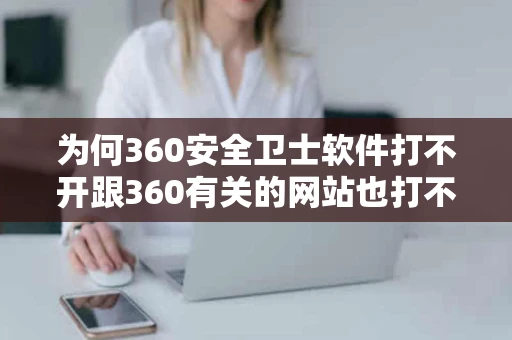 为何360安全卫士软件打不开跟360有关的网站也打不开