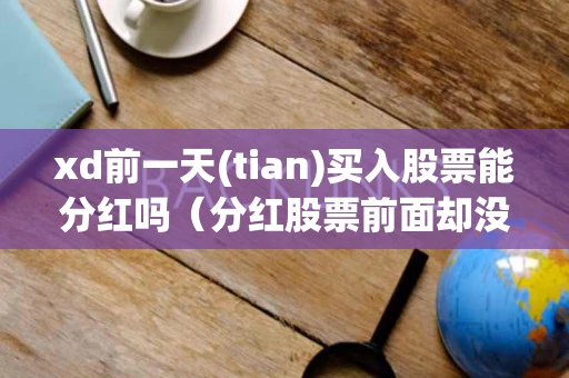 xd前一天(tian)买入股票能分红吗（分红股票前面却没有XD）
