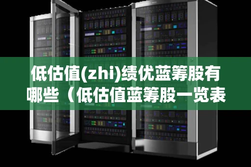 低估值(zhi)绩优蓝筹股有哪些（低估值蓝筹股一览表最新2021）