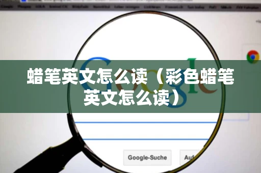 蜡笔英文怎么读（彩色蜡笔英文怎么读）