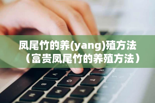 凤尾竹的养(yang)殖方法（富贵凤尾竹的养殖方法）