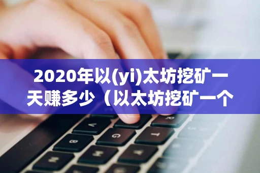 2020年以(yi)太坊挖矿一天赚多少（以太坊挖矿一个月能赚多少）