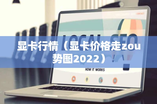 显卡行情（显卡价格走zou势图2022）