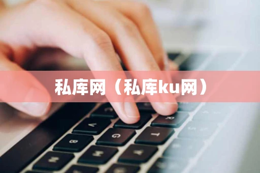 私库网（私库ku网）