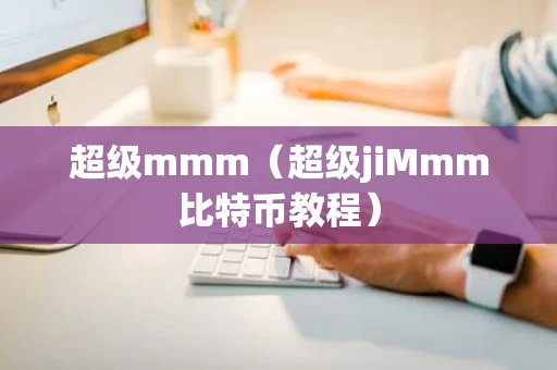 超级mmm（超级jiMmm比特币教程）