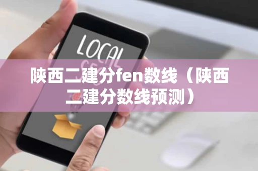 陕西二建分fen数线（陕西二建分数线预测）