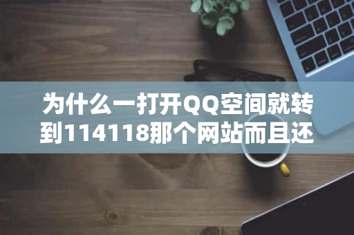 为什么一打开QQ空间就转到114118那个网站而且还打不开