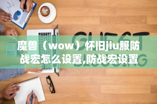 魔兽（wow）怀旧jiu服防战宏怎么设置,防战宏设置方法