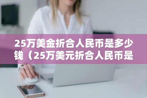25万美金折合人民币是多少钱（25万美元折合人民币是多少）