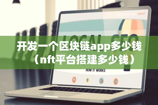 开发一个区块链app多少钱（nft平台搭建多少钱）
