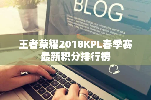 王者荣耀2018KPL春季赛最新积分排行榜