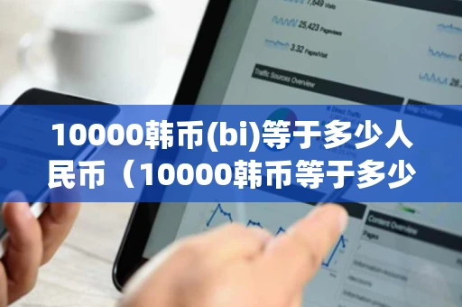 10000韩币(bi)等于多少人民币（10000韩币等于多少人民币汇率）