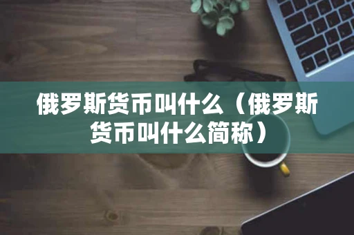 俄罗斯货币叫什么（俄罗斯货币叫什么简称）