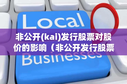 非公开(kai)发行股票对股价的影响（非公开发行股票对股价有何影响）