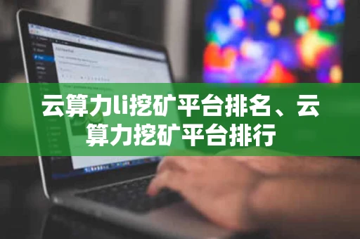 云算力li挖矿平台排名、云算力挖矿平台排行