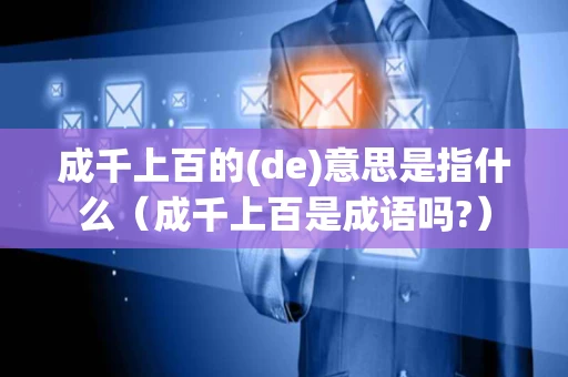 成千上百的(de)意思是指什么（成千上百是成语吗?）