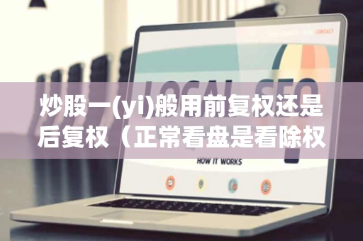 炒股一(yi)般用前复权还是后复权（正常看盘是看除权还是前复权）